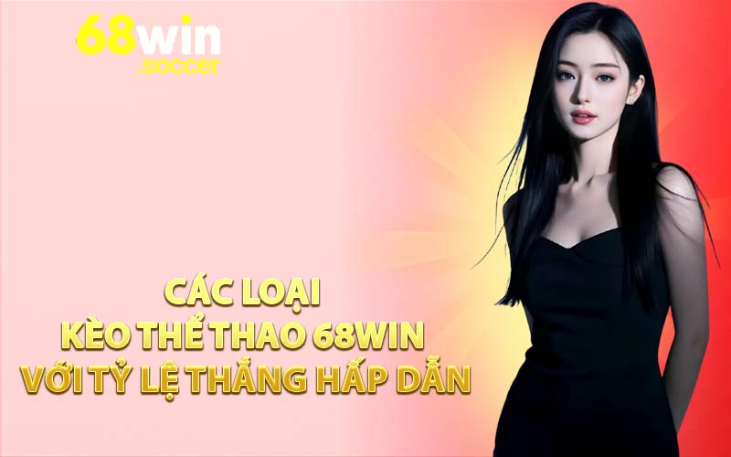 Các loại kèo thể thao 68WIN với tỷ lệ thắng hấp dẫn